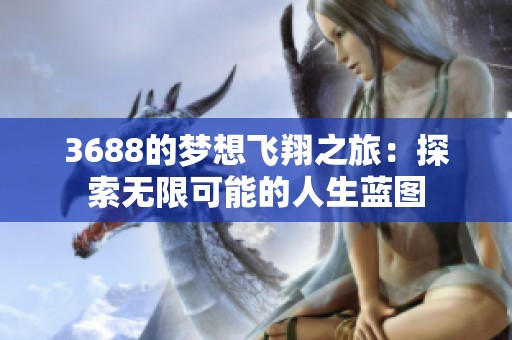 3688的梦想飞翔之旅：探索无限可能的人生蓝图