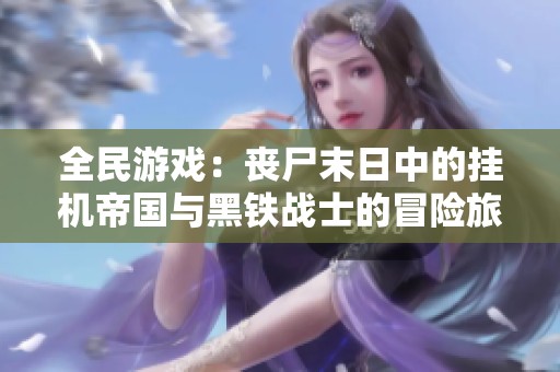 全民游戏：丧尸末日中的挂机帝国与黑铁战士的冒险旅程