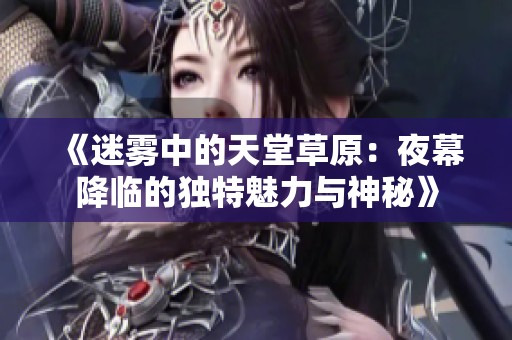 《迷雾中的天堂草原：夜幕降临的独特魅力与神秘》