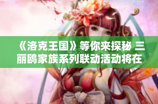 《洛克王国》等你来探秘 三丽鸥家族系列联动活动将在何时上线