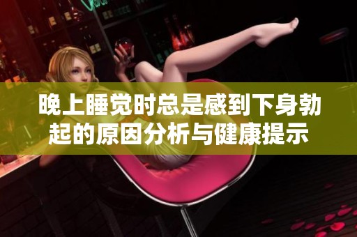 晚上睡觉时总是感到下身勃起的原因分析与健康提示