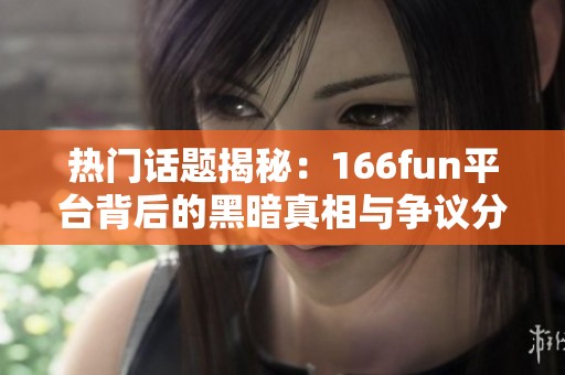 热门话题揭秘：166fun平台背后的黑暗真相与争议分析