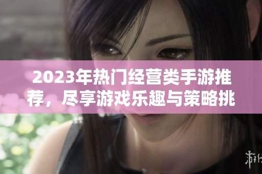 2023年热门经营类手游推荐，尽享游戏乐趣与策略挑战