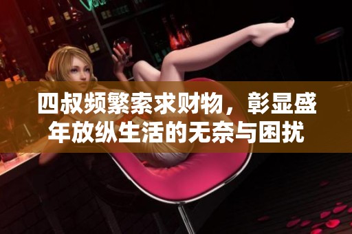 四叔频繁索求财物，彰显盛年放纵生活的无奈与困扰