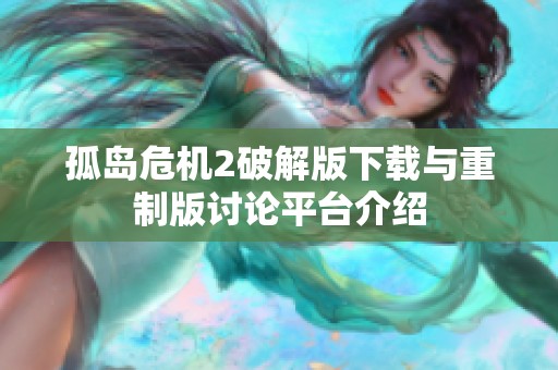 孤岛危机2破解版下载与重制版讨论平台介绍