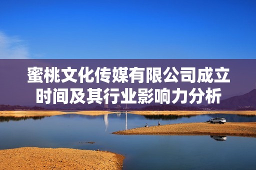 蜜桃文化传媒有限公司成立时间及其行业影响力分析