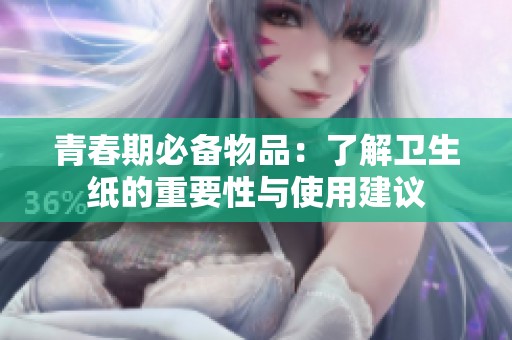 青春期必备物品：了解卫生纸的重要性与使用建议