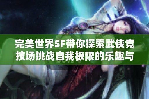 完美世界SF带你探索武侠竞技场挑战自我极限的乐趣与激情