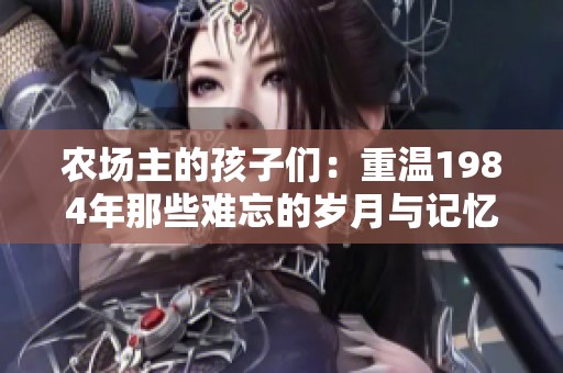 农场主的孩子们：重温1984年那些难忘的岁月与记忆