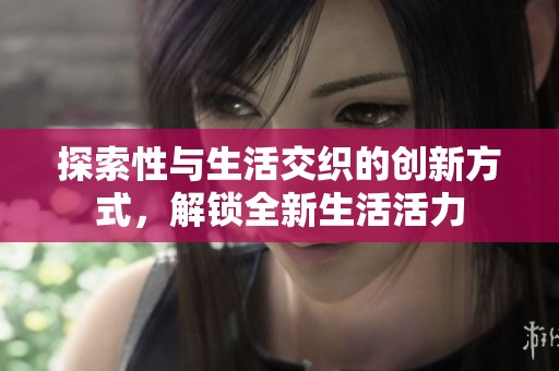 探索性与生活交织的创新方式，解锁全新生活活力