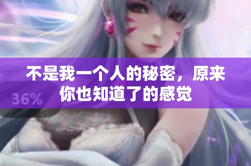 不是我一个人的秘密，原来你也知道了的感觉
