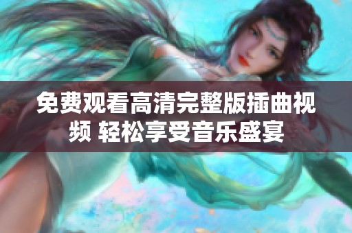 免费观看高清完整版插曲视频 轻松享受音乐盛宴