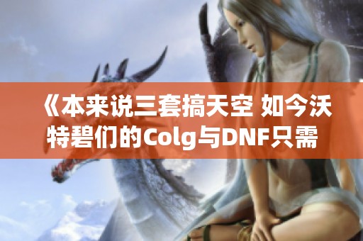 《本来说三套搞天空 如今沃特碧们的Colg与DNF只需两套》