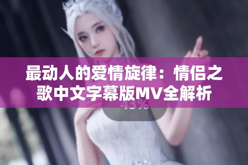 最动人的爱情旋律：情侣之歌中文字幕版MV全解析