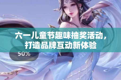 六一儿童节趣味抽奖活动，打造品牌互动新体验