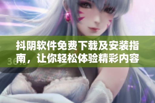抖阴软件免费下载及安装指南，让你轻松体验精彩内容