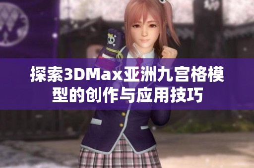 探索3DMax亚洲九宫格模型的创作与应用技巧