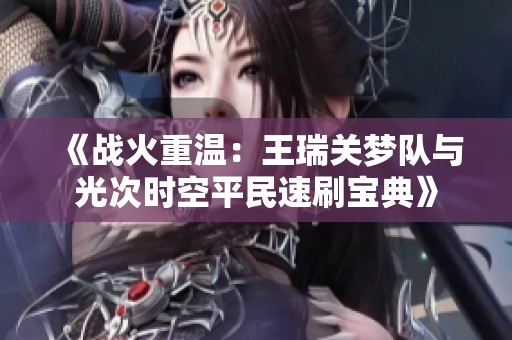 《战火重温：王瑞关梦队与光次时空平民速刷宝典》