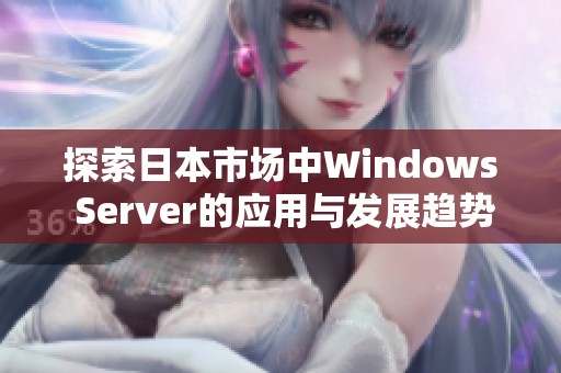 探索日本市场中Windows Server的应用与发展趋势