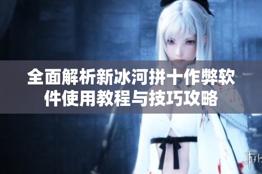 全面解析新冰河拼十作弊软件使用教程与技巧攻略