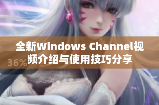 全新Windows Channel视频介绍与使用技巧分享