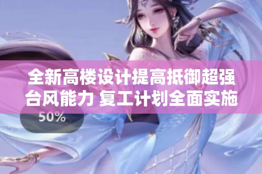 全新高楼设计提高抵御超强台风能力 复工计划全面实施