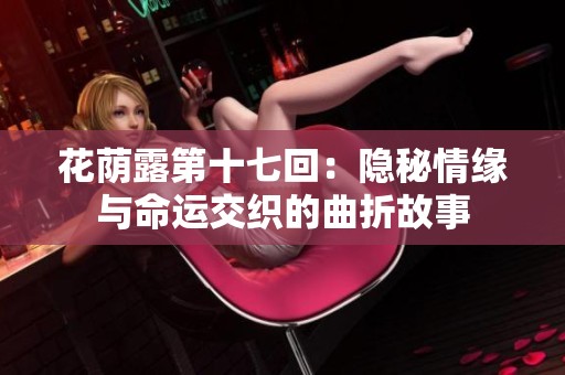 花荫露第十七回：隐秘情缘与命运交织的曲折故事