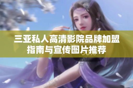 三亚私人高清影院品牌加盟指南与宣传图片推荐