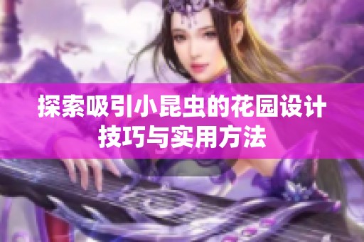 探索吸引小昆虫的花园设计技巧与实用方法