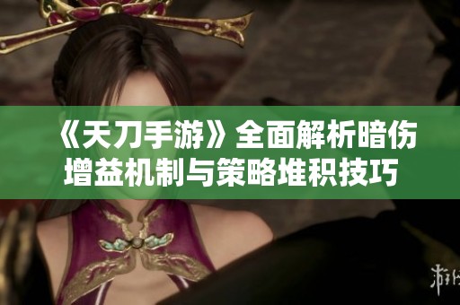 《天刀手游》全面解析暗伤增益机制与策略堆积技巧
