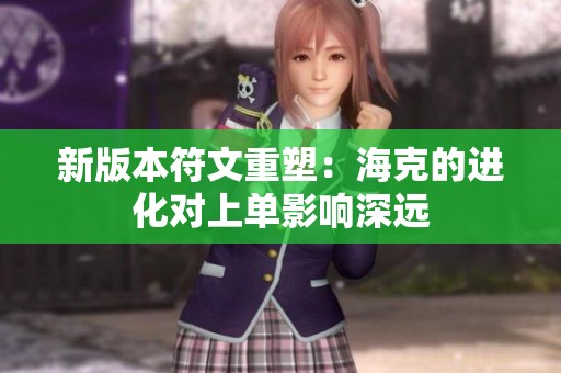 新版本符文重塑：海克的进化对上单影响深远