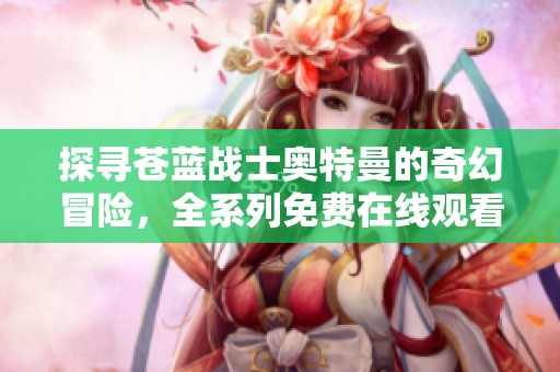 探寻苍蓝战士奥特曼的奇幻冒险，全系列免费在线观看资源分享
