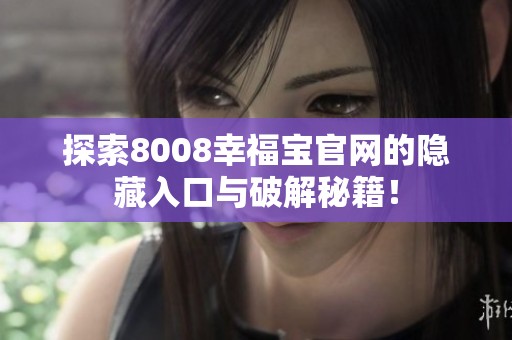 探索8008幸福宝官网的隐藏入口与破解秘籍！
