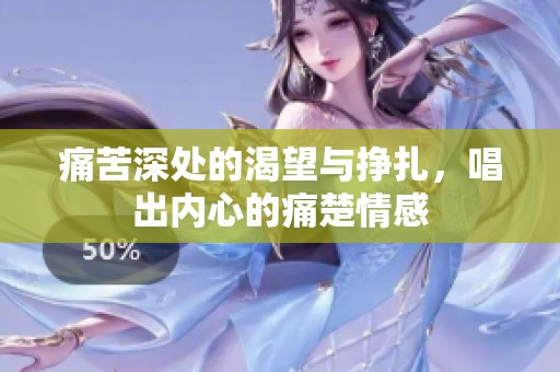 痛苦深处的渴望与挣扎，唱出内心的痛楚情感