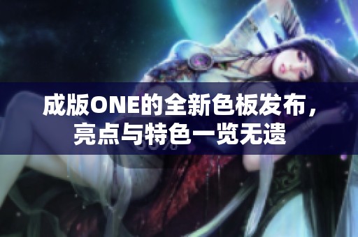 成版ONE的全新色板发布，亮点与特色一览无遗