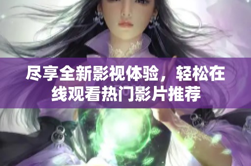 尽享全新影视体验，轻松在线观看热门影片推荐