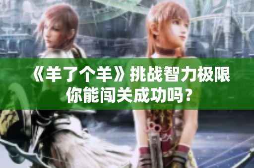 《羊了个羊》挑战智力极限 你能闯关成功吗？