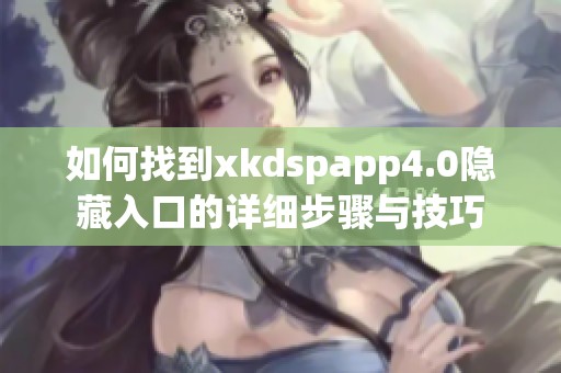 如何找到xkdspapp4.0隐藏入口的详细步骤与技巧