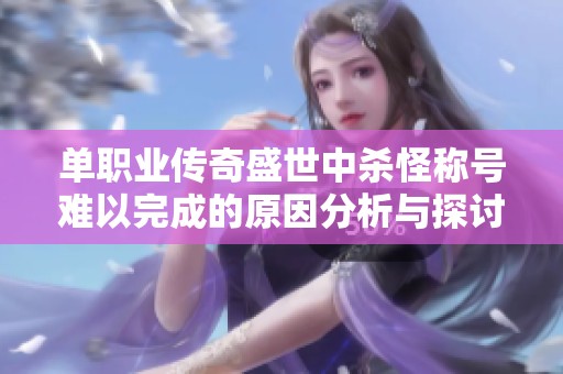 单职业传奇盛世中杀怪称号难以完成的原因分析与探讨