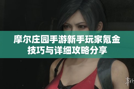 摩尔庄园手游新手玩家氪金技巧与详细攻略分享