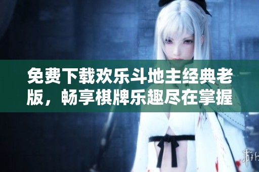 免费下载欢乐斗地主经典老版，畅享棋牌乐趣尽在掌握中