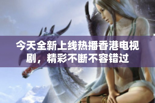 今天全新上线热播香港电视剧，精彩不断不容错过