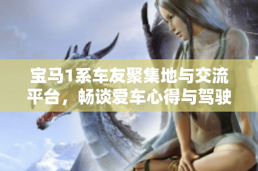宝马1系车友聚集地与交流平台，畅谈爱车心得与驾驶体验