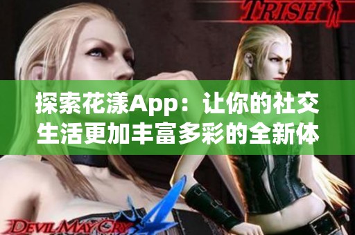探索花漾App：让你的社交生活更加丰富多彩的全新体验