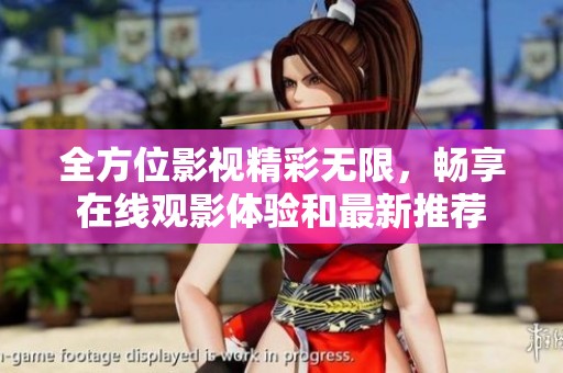 全方位影视精彩无限，畅享在线观影体验和最新推荐