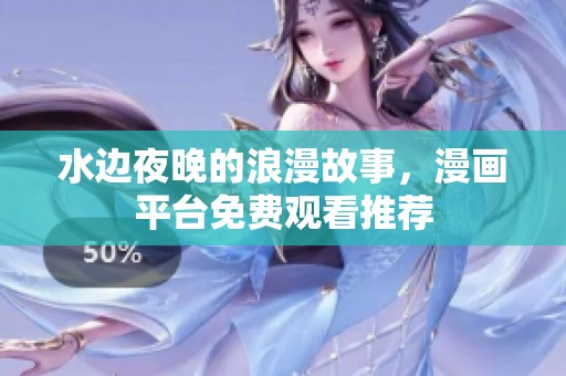 水边夜晚的浪漫故事，漫画平台免费观看推荐
