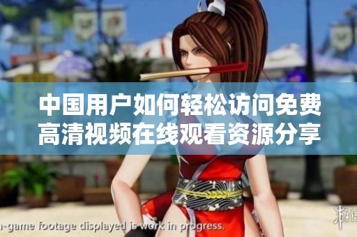 中国用户如何轻松访问免费高清视频在线观看资源分享