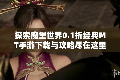 探索魔堡世界0.1折经典MT手游下载与攻略尽在这里