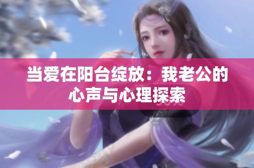 当爱在阳台绽放：我老公的心声与心理探索