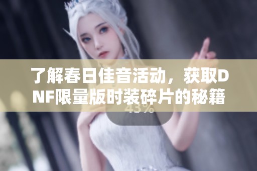 了解春日佳音活动，获取DNF限量版时装碎片的秘籍